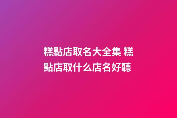 糕點店取名大全集 糕點店取什么店名好聽-第1張-店鋪起名-玄機派